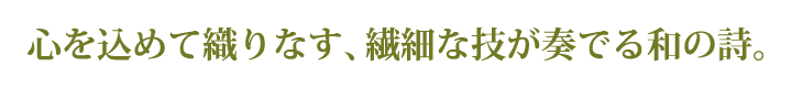 心を込めて織りなす、繊細な技が奏でる和の詩。